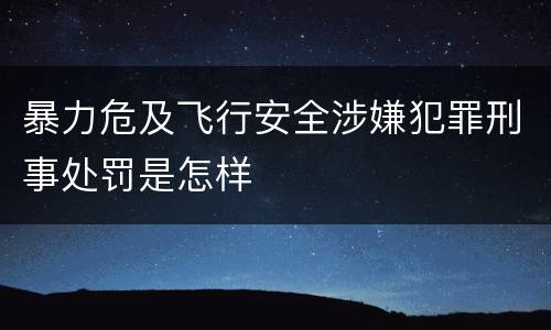 暴力危及飞行安全涉嫌犯罪刑事处罚是怎样