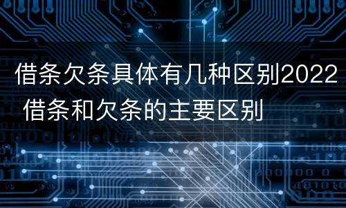 借条欠条具体有几种区别2022 借条和欠条的主要区别