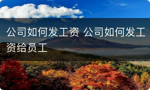 公司如何发工资 公司如何发工资给员工