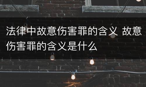 法律中故意伤害罪的含义 故意伤害罪的含义是什么