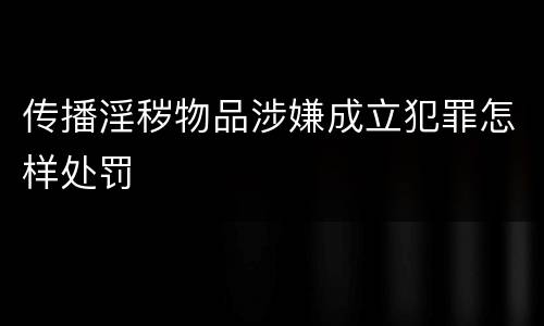 传播淫秽物品涉嫌成立犯罪怎样处罚