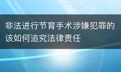 非法进行节育手术涉嫌犯罪的该如何追究法律责任