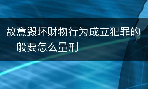故意毁坏财物行为成立犯罪的一般要怎么量刑