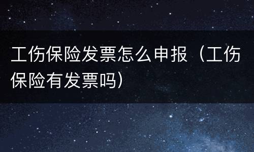 工伤保险发票怎么申报（工伤保险有发票吗）