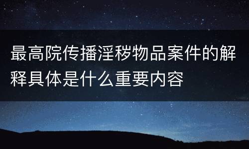 最高院传播淫秽物品案件的解释具体是什么重要内容