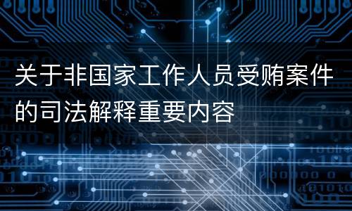 关于非国家工作人员受贿案件的司法解释重要内容