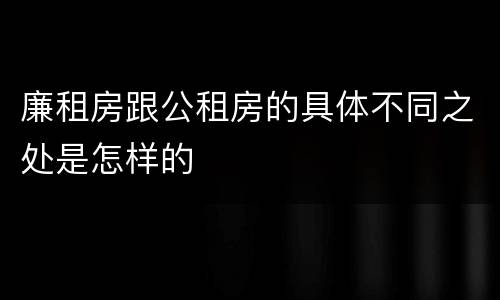 廉租房跟公租房的具体不同之处是怎样的