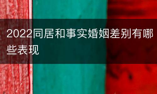 2022同居和事实婚姻差别有哪些表现