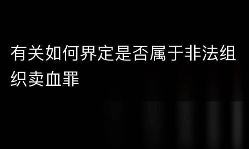 有关如何界定是否属于非法组织卖血罪
