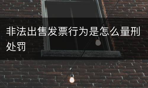 非法出售发票行为是怎么量刑处罚