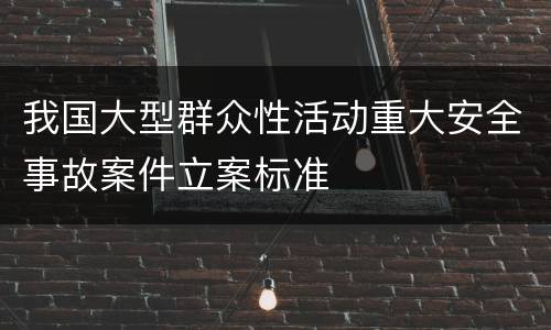 我国大型群众性活动重大安全事故案件立案标准