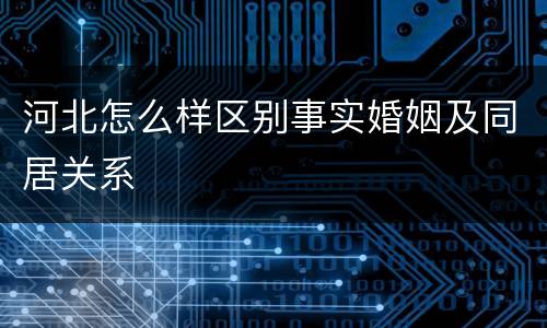 河北怎么样区别事实婚姻及同居关系