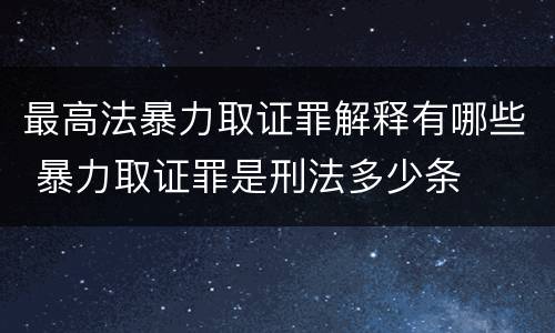 最高法暴力取证罪解释有哪些 暴力取证罪是刑法多少条