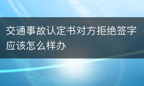 交通事故认定书对方拒绝签字应该怎么样办