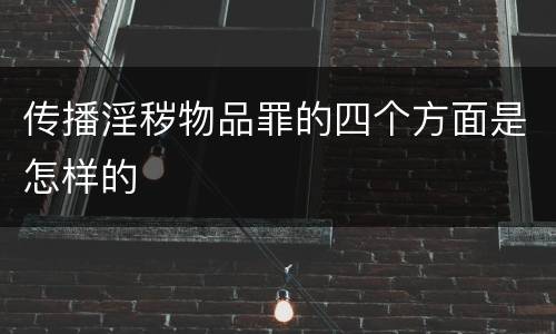 传播淫秽物品罪的四个方面是怎样的