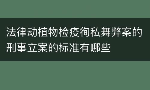法律动植物检疫徇私舞弊案的刑事立案的标准有哪些