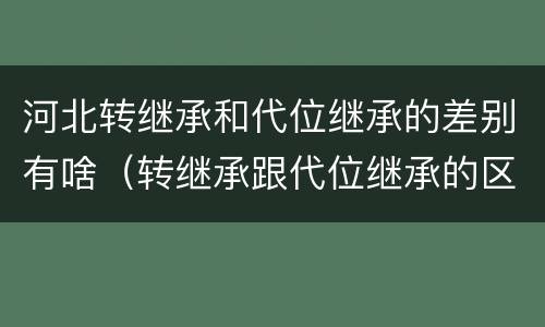 河北转继承和代位继承的差别有啥（转继承跟代位继承的区别）