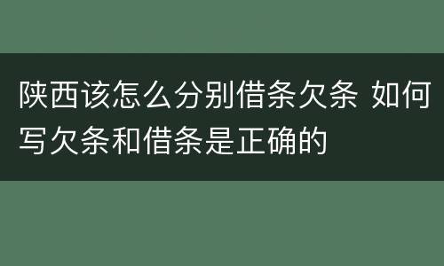 陕西该怎么分别借条欠条 如何写欠条和借条是正确的