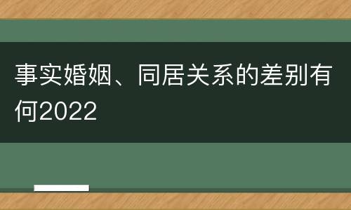事实婚姻、同居关系的差别有何2022