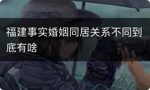 福建事实婚姻同居关系不同到底有啥