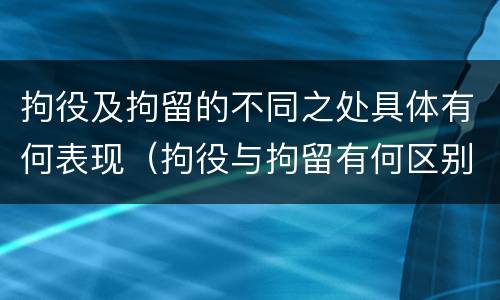拘役及拘留的不同之处具体有何表现（拘役与拘留有何区别呢举例说明）