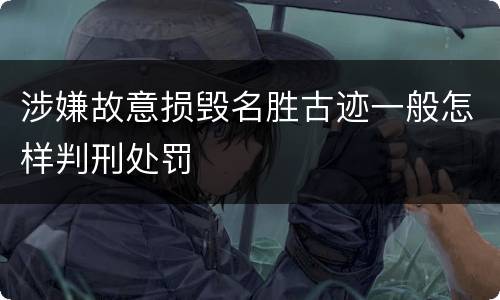 涉嫌故意损毁名胜古迹一般怎样判刑处罚