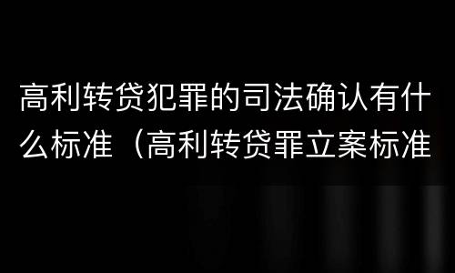 高利转贷犯罪的司法确认有什么标准（高利转贷罪立案标准及量刑）
