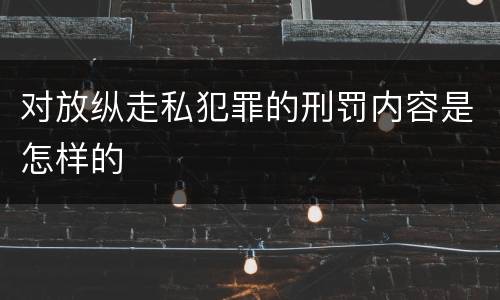 对放纵走私犯罪的刑罚内容是怎样的