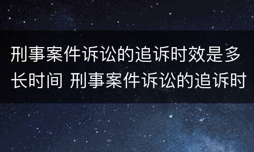 刑事案件诉讼的追诉时效是多长时间 刑事案件诉讼的追诉时效是多长时间内