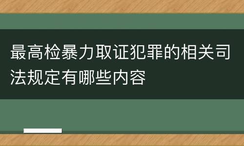 最高检暴力取证犯罪的相关司法规定有哪些内容