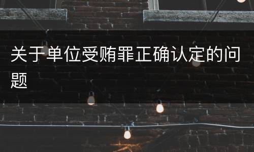 关于单位受贿罪正确认定的问题