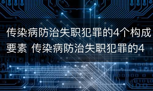 传染病防治失职犯罪的4个构成要素 传染病防治失职犯罪的4个构成要素是什么