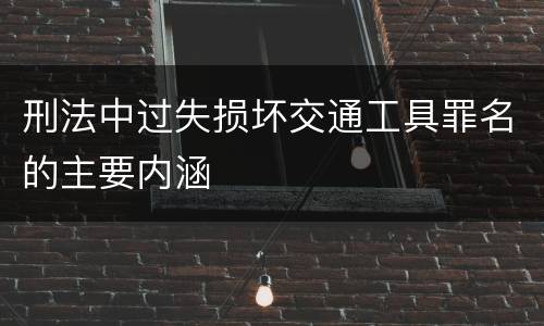 刑法中过失损坏交通工具罪名的主要内涵