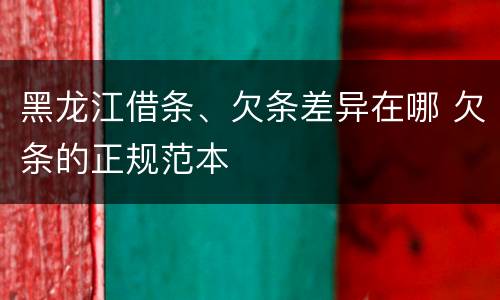 黑龙江借条、欠条差异在哪 欠条的正规范本