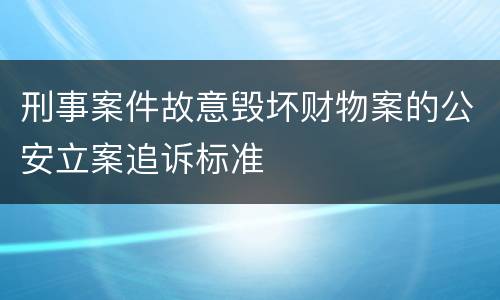 刑事案件故意毁坏财物案的公安立案追诉标准