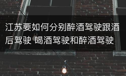 江苏要如何分别醉酒驾驶跟酒后驾驶 喝酒驾驶和醉酒驾驶