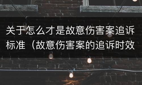 关于怎么才是故意伤害案追诉标准（故意伤害案的追诉时效）