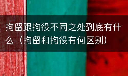拘留跟拘役不同之处到底有什么（拘留和拘役有何区别）