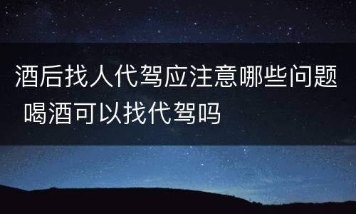 酒后找人代驾应注意哪些问题 喝酒可以找代驾吗