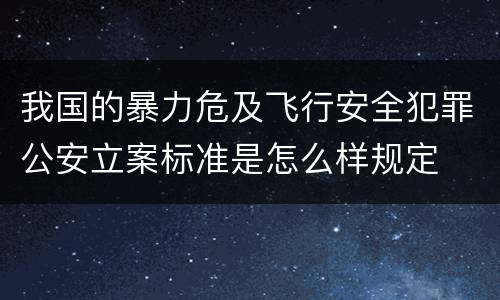 我国的暴力危及飞行安全犯罪公安立案标准是怎么样规定