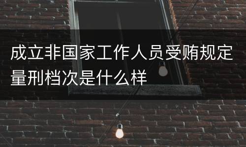成立非国家工作人员受贿规定量刑档次是什么样