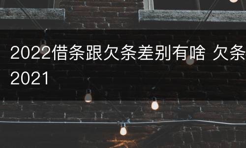 2022借条跟欠条差别有啥 欠条2021