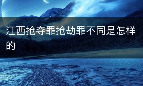 江西抢夺罪抢劫罪不同是怎样的