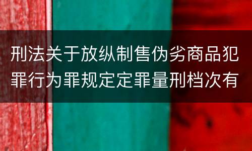 刑法关于放纵制售伪劣商品犯罪行为罪规定定罪量刑档次有哪些