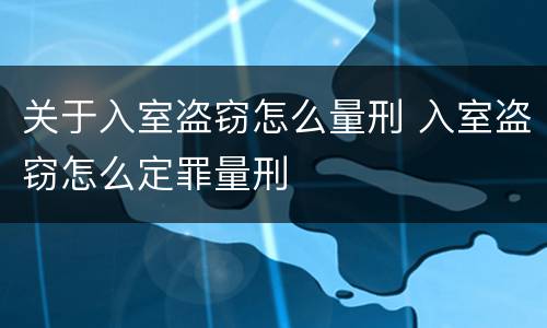 关于入室盗窃怎么量刑 入室盗窃怎么定罪量刑