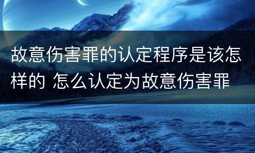 故意伤害罪的认定程序是该怎样的 怎么认定为故意伤害罪
