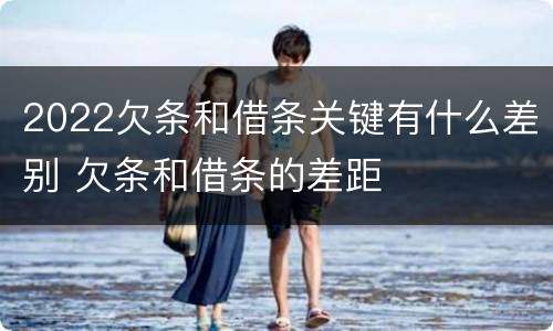 2022欠条和借条关键有什么差别 欠条和借条的差距