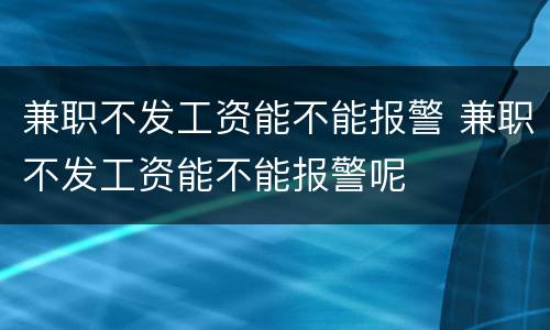 兼职不发工资能不能报警 兼职不发工资能不能报警呢