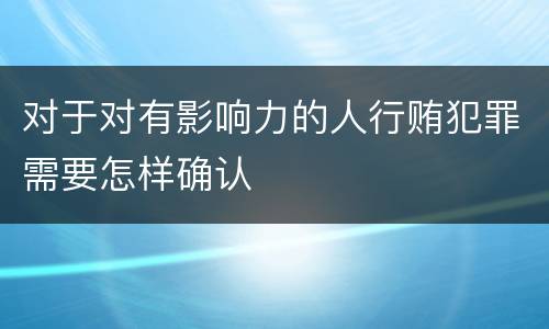 对于对有影响力的人行贿犯罪需要怎样确认
