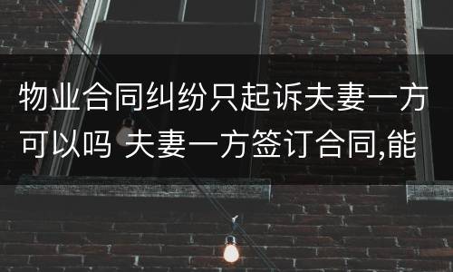 物业合同纠纷只起诉夫妻一方可以吗 夫妻一方签订合同,能否起诉夫妻双方 法院